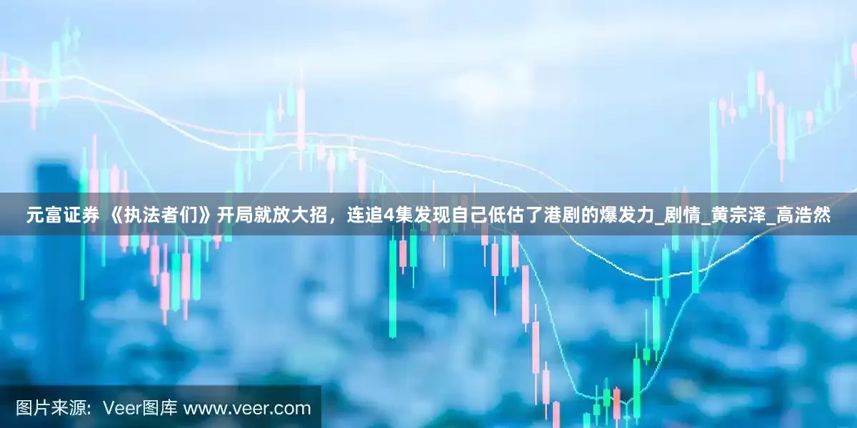 元富证券 《执法者们》开局就放大招，连追4集发现自己低估了港剧的爆发力_剧情_黄宗泽_高浩然