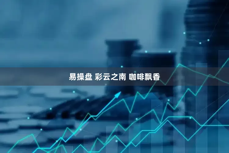 易操盘 彩云之南 咖啡飘香