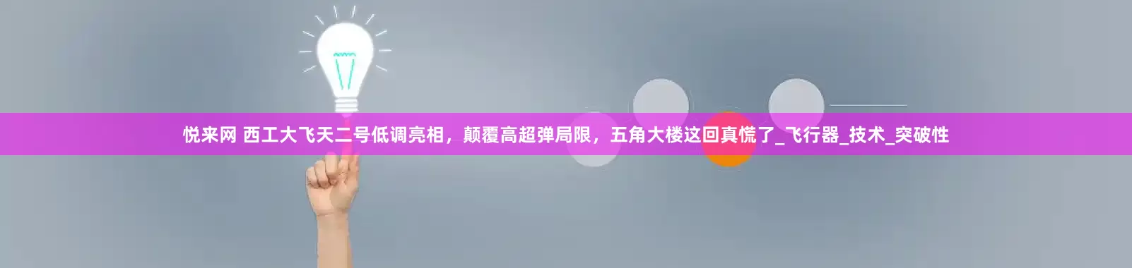 悦来网 西工大飞天二号低调亮相，颠覆高超弹局限，五角大楼这回真慌了_飞行器_技术_突破性
