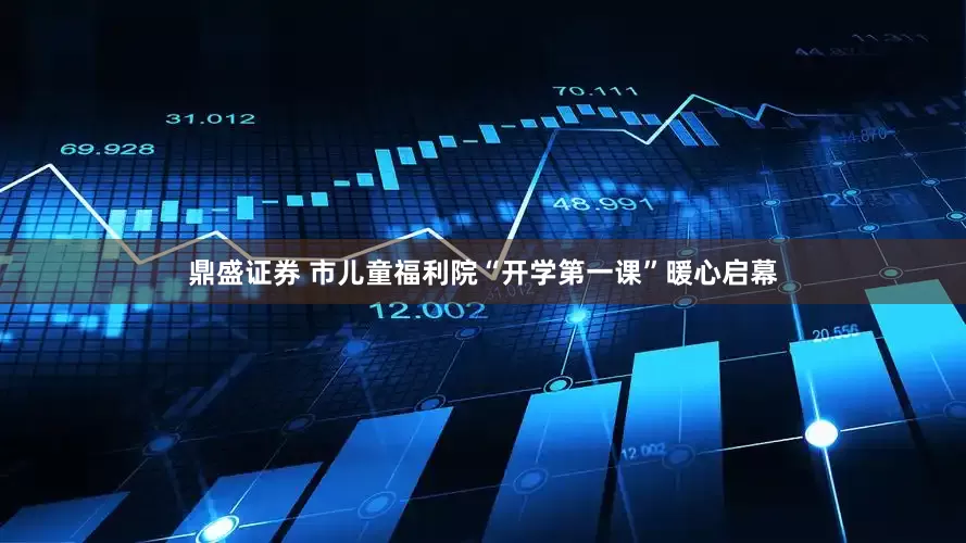 鼎盛证券 市儿童福利院“开学第一课”暖心启幕