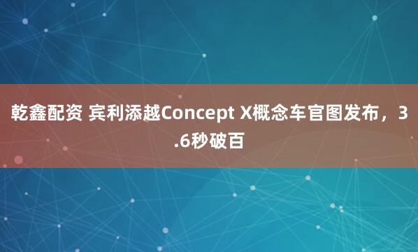 乾鑫配资 宾利添越Concept X概念车官图发布，3.6秒破百